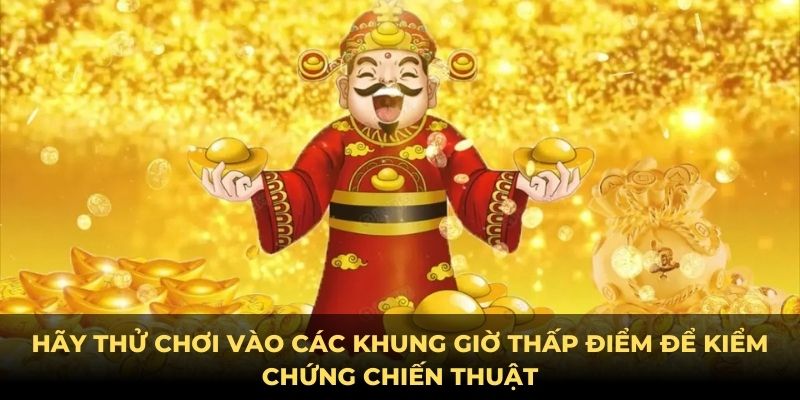 Hãy thử chơi vào các khung giờ thấp điểm để kiểm chứng chiến thuật