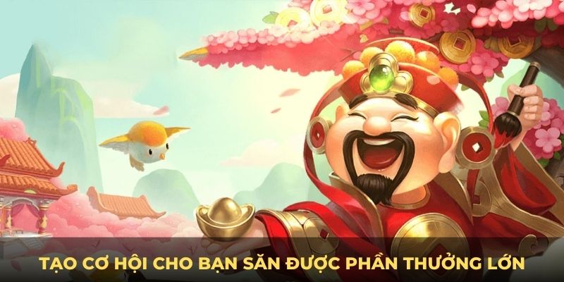 Tạo cơ hội cho bạn săn được phần thưởng lớn